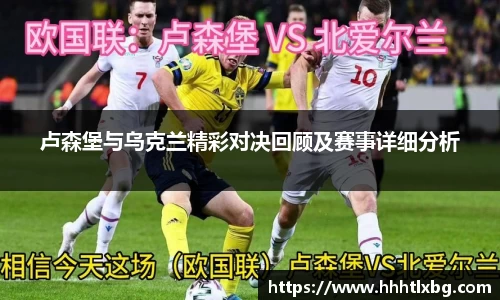 卢森堡与乌克兰精彩对决回顾及赛事详细分析