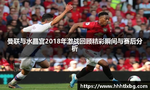 曼联与水晶宫2018年激战回顾精彩瞬间与赛后分析