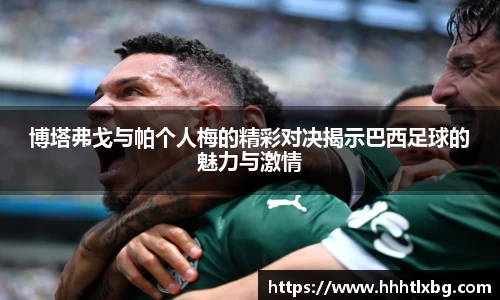 博塔弗戈与帕个人梅的精彩对决揭示巴西足球的魅力与激情
